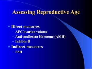 Assessing Reproductive Age Direct measures AFC/ovarian volume Anti-mullerian Hormone (AMH) Inhibin B Indirect measures FSH 