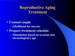 Reproductive Aging Treatment Counsel couple Likelihood for success Prepare treatment schedule Stimulation based on ovarian (not chronological ) age 