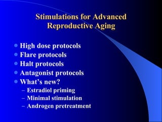Stimulations for Advanced Reproductive Aging High dose protocols Flare protocols Halt protocols Antagonist protocols What’s new? Estradiol priming Minimal stimulation Androgen pretreatment 