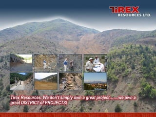 Tirex Resources. We don’t simply own a great project…….we own a
great DISTRICT of PROJECTS!
 