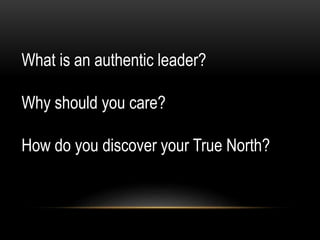 What is an authentic leader?
Why should you care?
How do you discover your True North?
 