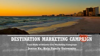 DESTINATION MARKETING CAMPAIGN
Case Study of Atlantic City Marketing Campaign
Janice Xu, Holy Family University
This Photo by Unknown Author is licensed under CC BY-NC-ND
 