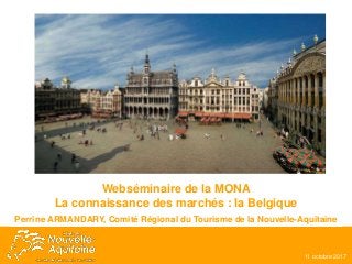 Webséminaire de la MONA
La connaissance des marchés : la Belgique
Perrine ARMANDARY, Comité Régional du Tourisme de la Nouvelle-Aquitaine
11 octobre 2017
 