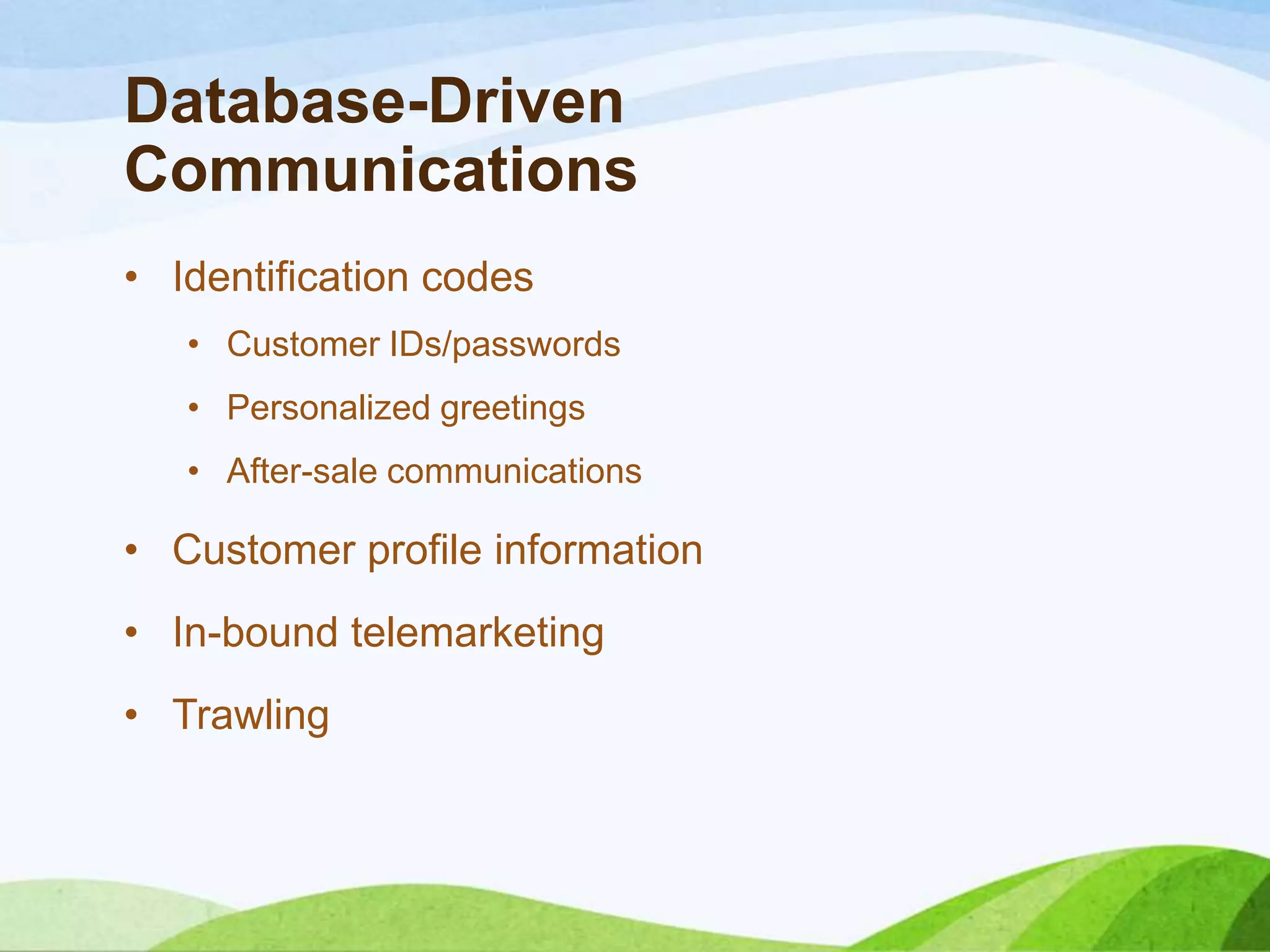Database-Driven
Communications
• Identification codes
• Customer IDs/passwords
• Personalized greetings
• After-sale communications
• Customer profile information
• In-bound telemarketing
• Trawling
 