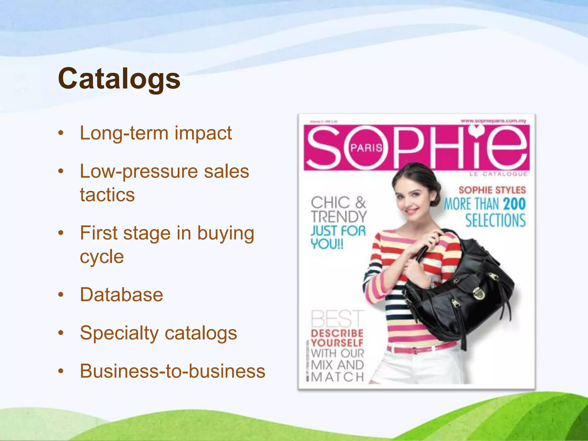 Catalogs
• Long-term impact
• Low-pressure sales
tactics
• First stage in buying
cycle
• Database
• Specialty catalogs
• Business-to-business
 