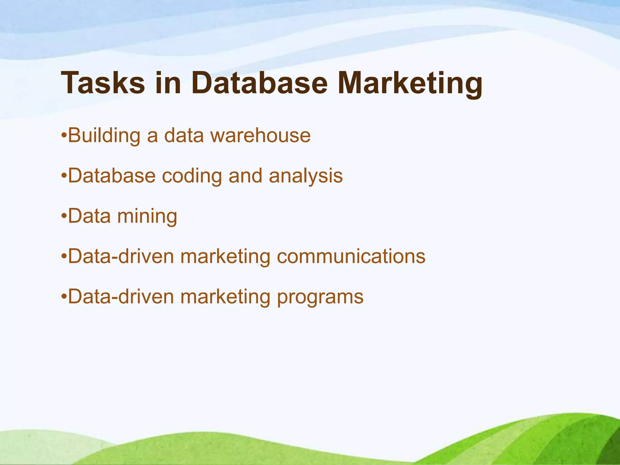 Tasks in Database Marketing
•Building a data warehouse
•Database coding and analysis
•Data mining
•Data-driven marketing communications
•Data-driven marketing programs
 