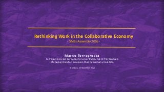 Rethinking Work in the Collaborative Economy
- SMEs Assembly 2016 -
Marco To rregro s s a
Secretary General, European Forum of Independent Professionals
Managing Director, European Sharing Economy Coalition
Bratislava, 25 November 2016
 