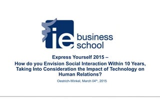 1Oestrich-Winkel- March 04th, 2015
Express Yourself 2015 –
How do you Envision Social Interaction Within 10 Years,
Taking Into Consideration the Impact of Technology on
Human Relations?
Oestrich-Winkel, March 04th, 2015
 