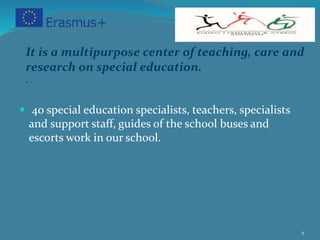  40 special education specialists, teachers, specialists
and support staff, guides of the school buses and
escorts work in our school.
4
It is a multipurpose center of teaching, care and
research on special education.
.
 