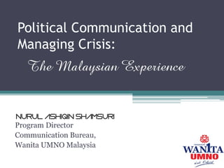 Political Communication and
Managing Crisis:
Program Director
Communication Bureau,
Wanita UMNO Malaysia
 