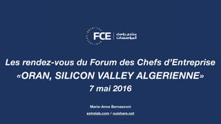 Les rendez-vous du Forum des Chefs d’Entreprise
«ORAN, SILICON VALLEY ALGERIENNE»
7 mai 2016
Marie-Anne Bernasconi
estrelab.com / ouishare.net
 