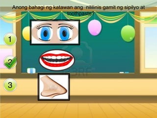 Anong bahagi ng katawan ang nililinis gamit ng sipilyo at
                     toothpaste?
 