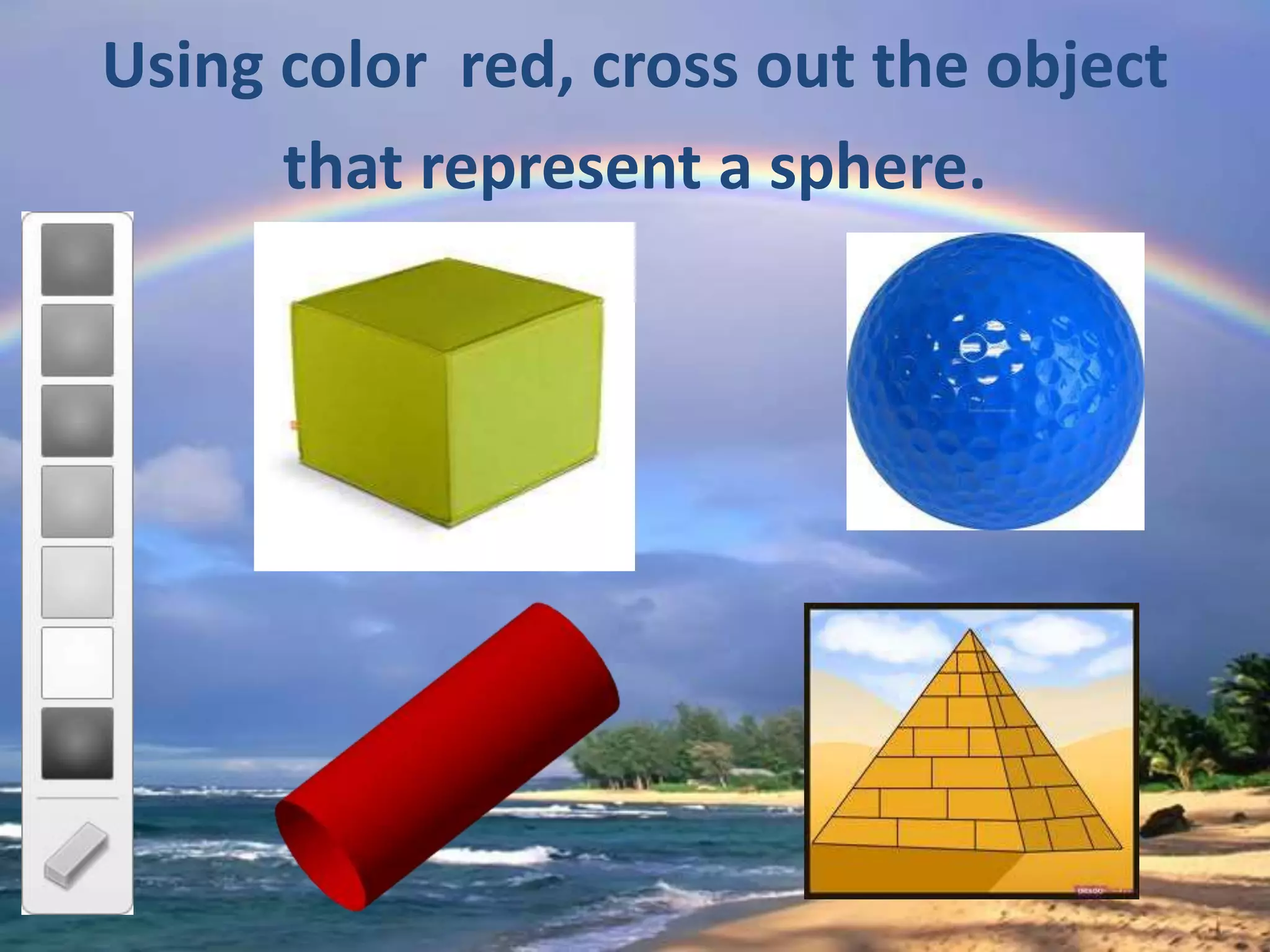 Using color red, cross out the object
      that represent a sphere.
 