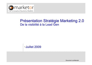 Présentation Stratégie Marketing 2.0
De la visibilité à la Lead Gen




    Juillet 2009



                                 Document confidentiel
 