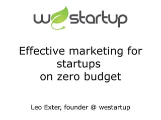 Effective marketing for
        startups
    on zero budget

  Leo Exter, founder @ westartup
 