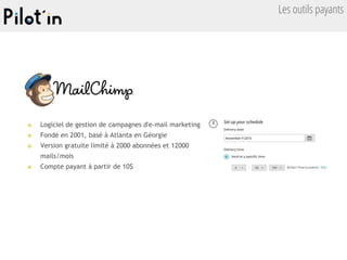 Les outils payants
■ Logiciel de gestion de campagnes d'e-mail marketing
■ Fondé en 2001, basé à Atlanta en Géorgie
■ Version gratuite limité à 2000 abonnées et 12000
mails/mois
■ Compte payant à partir de 10$
 