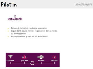 Les outils payants
■ Éditeur de logiciel de marketing automation
■ Depuis 2012, basé à Annecy, 15 personnes dont la moitié
au développement
■ Accompagnement gratuit sur les avant-vente
 