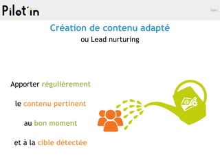 Etape 2
Apporter régulièrement
le contenu pertinent
au bon moment
et à la cible détectée
Création de contenu adapté
ou Lead nurturing
 