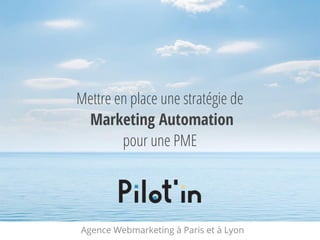 Mettre en place une stratégie de
Marketing Automation
pour une PME
Agence Webmarketing à Paris et à Lyon
 