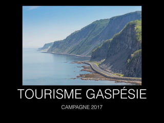 TOURISME GASPÉSIE
CAMPAGNE 2017
 