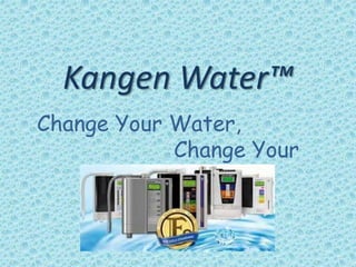Kangen Water™
Change Your Water,
Change Your
Life..
 