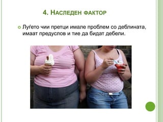 4. НАСЛЕДЕН ФАКТОР
 Луѓето чии претци имале проблем со деблината,
имаат предуслов и тие да бидат дебели.
 