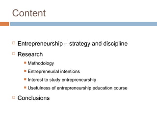 Content

   Entrepreneurship – strategy and discipline
   Research
         Methodology
         Entrepreneurial intentions
         Interest to study entrepreneurship
         Usefulness of entrepreneurship education course
   Conclusions
 