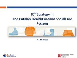 ICT Strategy in
The Catalan HealthCareand SocialCare
System
ICT Services
 