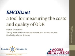 EMCOD.neta tool for measuring the costs and quality of ODR Martin Gramatikov Tilburg Institute for Interdisciplinary Studies of Civil Law and Conflict Resolution Systems Law of the Future 2011 | EMCOD | 24 June 2011 