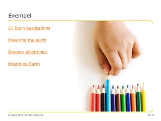 Exempel

21 Eco visualizations

Powering the earth

Greener electronics

Breathing Earth




© Logica 2010. All rights reserved   No. 8
 