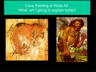 Cave Painting or Rock Art
What am I going to explain today?
 