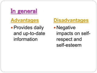In general
Advantages Disadvantages
 Provides daily
and up-to-date
information
 Negative
impacts on self-
respect and
self-esteem
 
