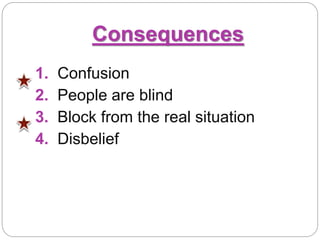 Consequences
1. Confusion
2. People are blind
3. Block from the real situation
4. Disbelief
 