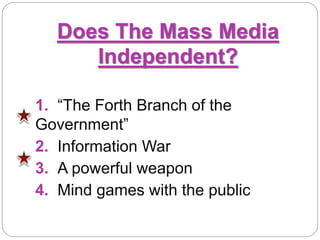 Does The Mass Media
Independent?
1. “The Forth Branch of the
Government”
2. Information War
3. A powerful weapon
4. Mind games with the public
 
