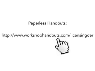 Paperless Handouts:
http://www.workshophandouts.com/licensingoer

 