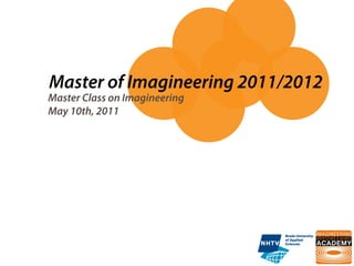 Master of Imagineering 2011/2012
Master Class on Imagineering
May 10th, 2011
 