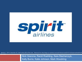 Satchell, A. (2010, December 22). Spirit airlines:$50 off fare deal . Retrieved from http://blogs.sun-sentinel.com/south-florida-travel/2010/12/22/spirit-airlines50-off-
fare-deal/

                                            Nick Giacona, Randi Roehling, Sara Stacharczyk,
                                            Kelly Burns, Katie Johnson, Mark Woodiring
 