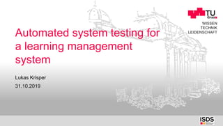 WISSEN
TECHNIK
LEIDENSCHAFT
Automated system testing for
a learning management
system
31.10.2019
Lukas Krisper
 