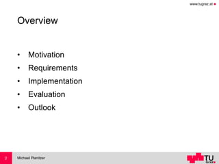 www.tugraz.at ◼
Overview
• Motivation
• Requirements
• Implementation
• Evaluation
• Outlook
Michael Planitzer2
 