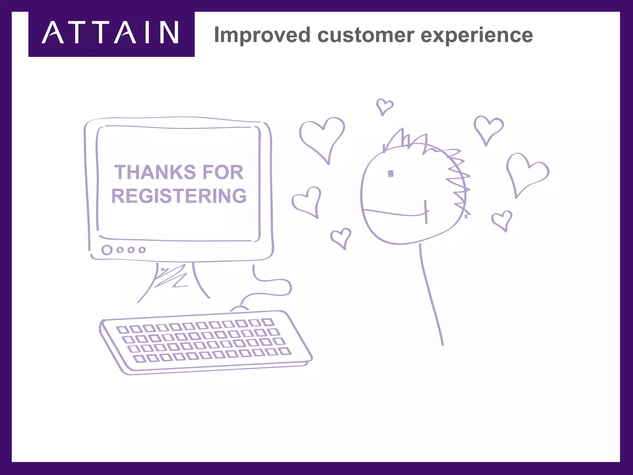 Improved customer experience




THANKS FOR
REGISTERING
 