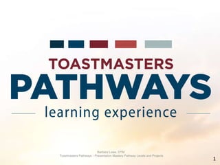 Barbara Lowe, DTM
Toastmasters Pathways - Presentation Mastery Pathway Levels and Projects
1
 