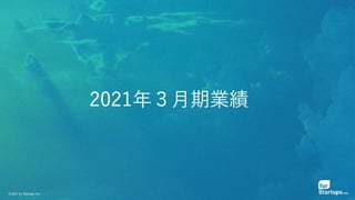 © 2021 for Startups, Inc.
2021年３月期業績
 