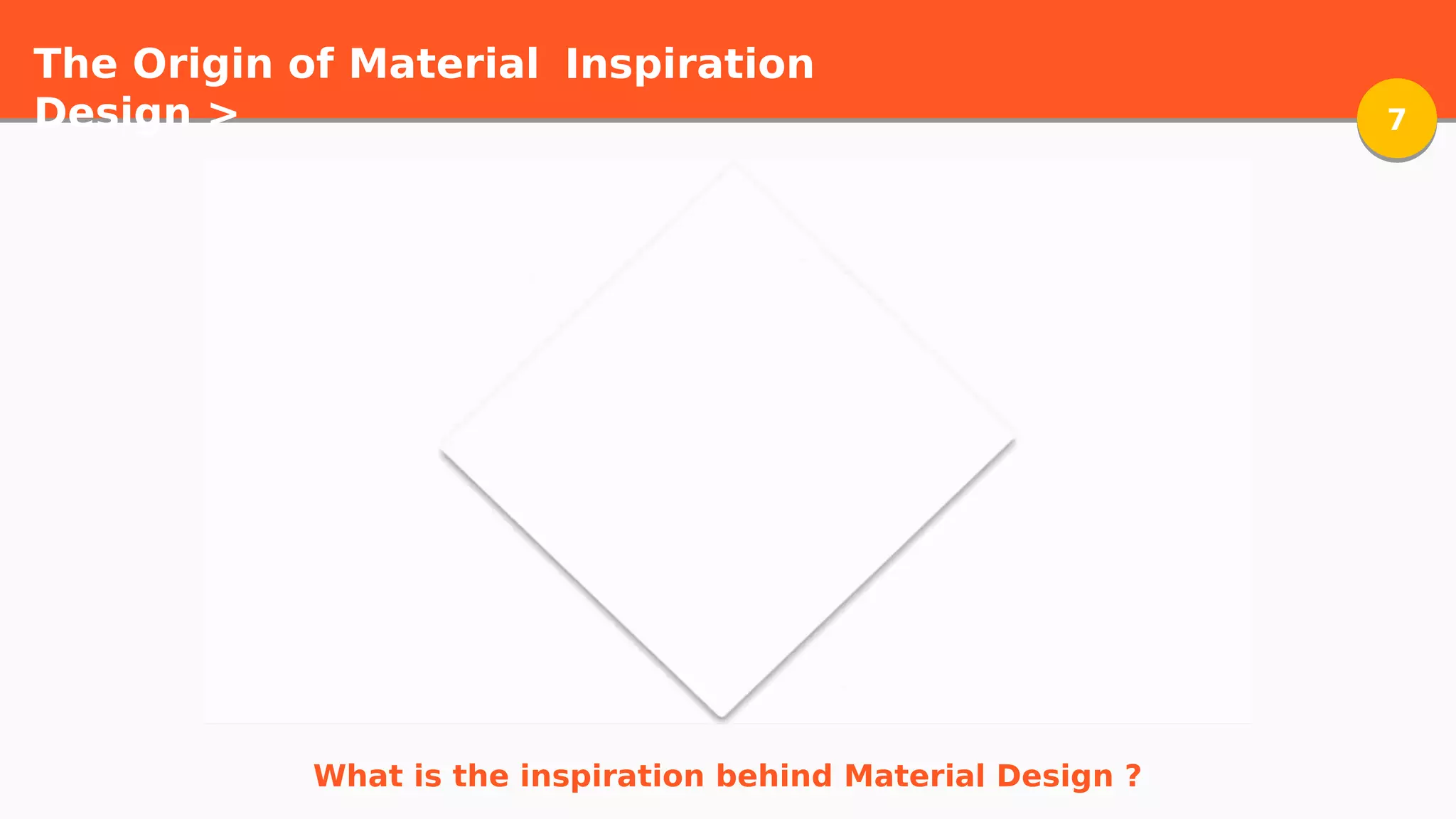 The Origin of Material
Design > 77
Inspiration
What is the inspiration behind Material Design ?
 