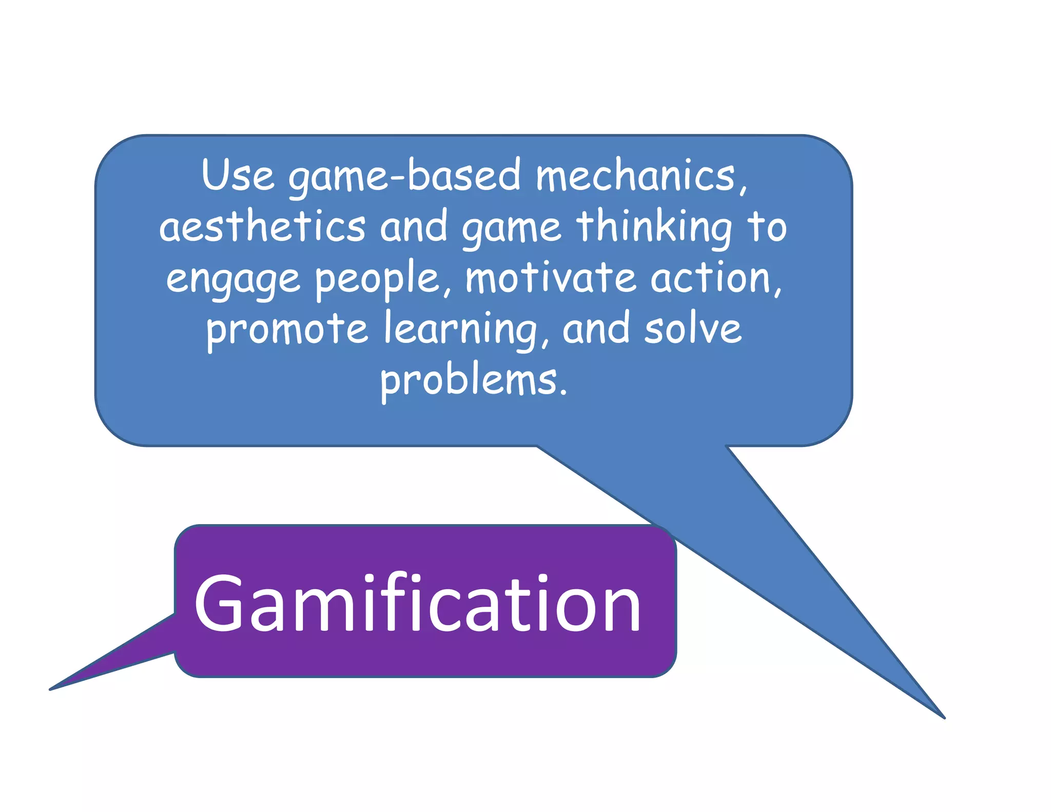 Use game-based mechanics,
aesthetics and game thinking to
engage people, motivate action,
  promote learning, and solve
           problems.




 Gamification
 