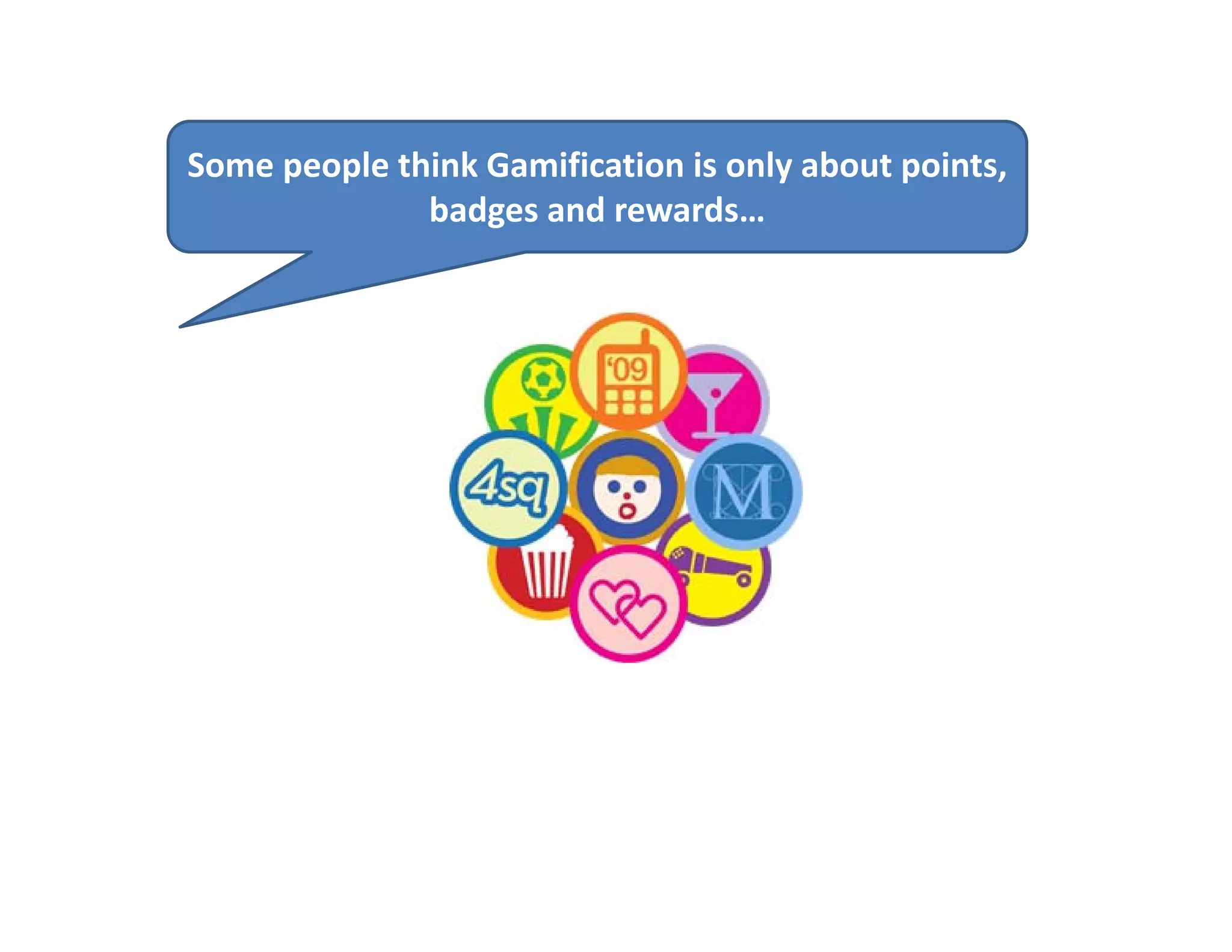 Some people think Gamification is only about points, 
              badges and rewards…
 
