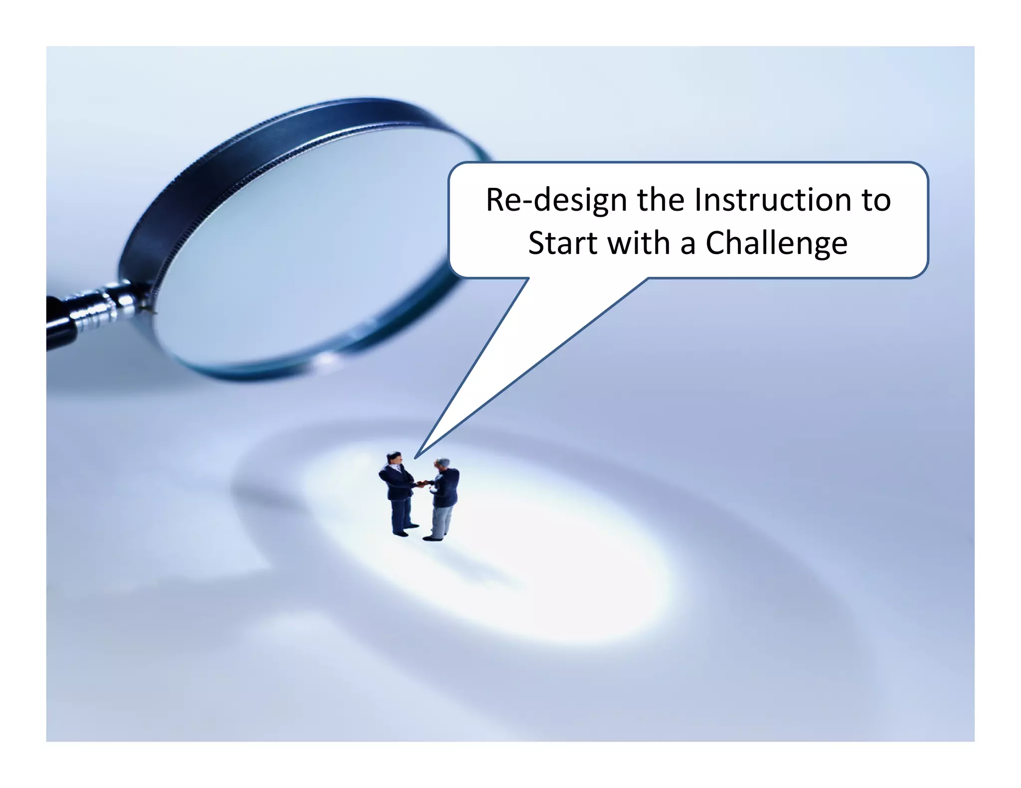 Re‐design the Instruction to 
   Start with a Challenge
 