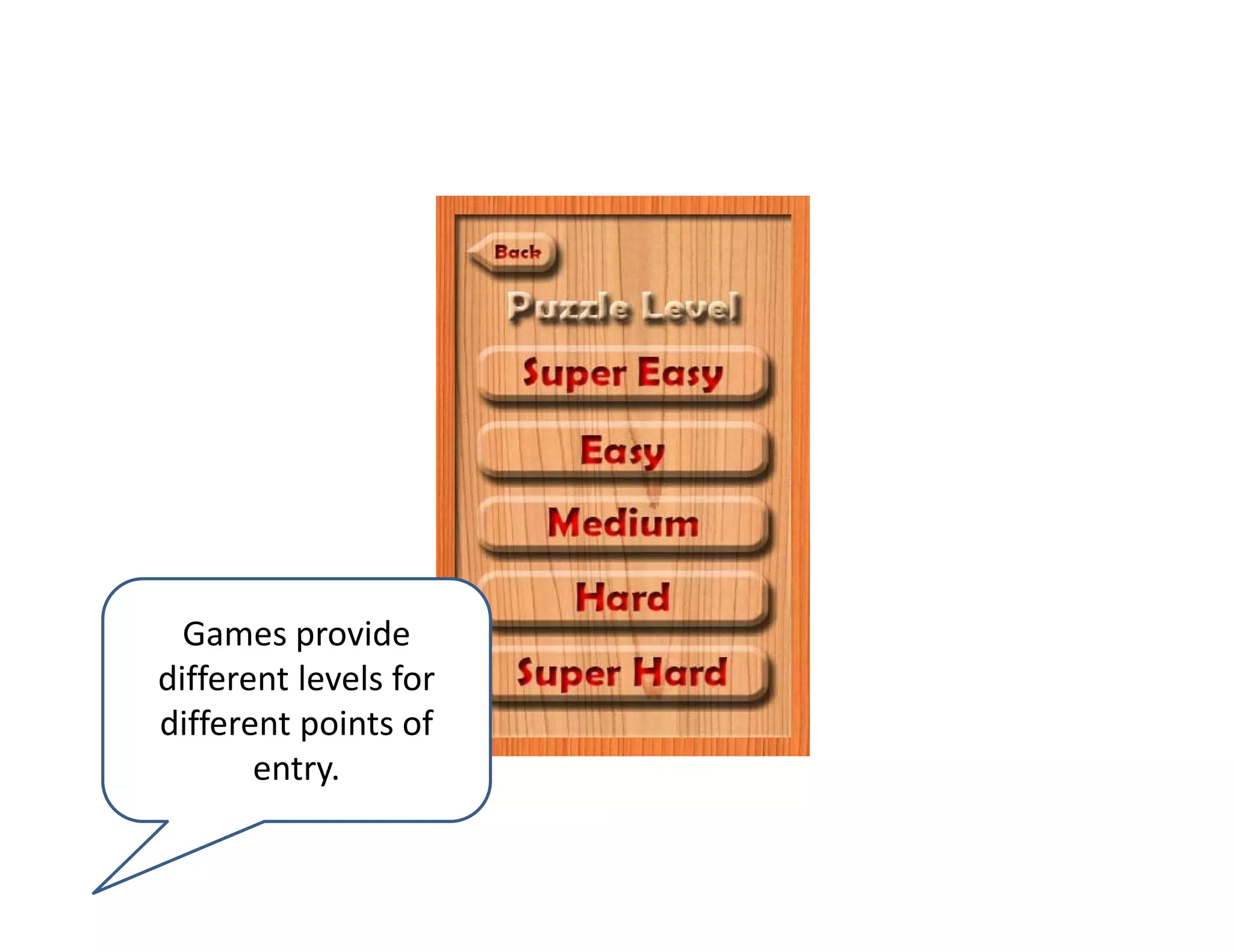 Games provide 
different levels for 
different points of 
       entry. 
 