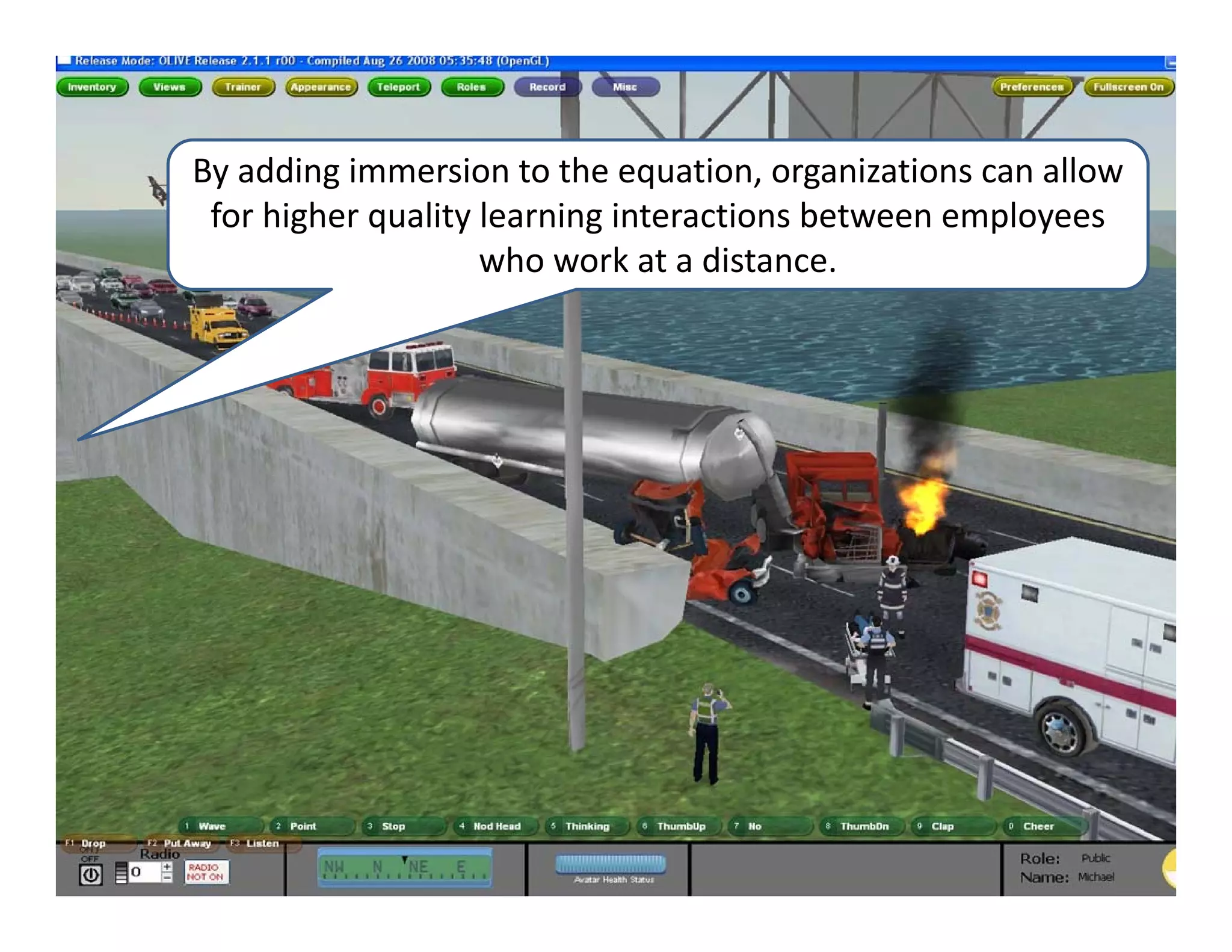 By adding immersion to the equation, organizations can allow 
 for higher quality learning interactions between employees 
                    who work at a distance.
 
