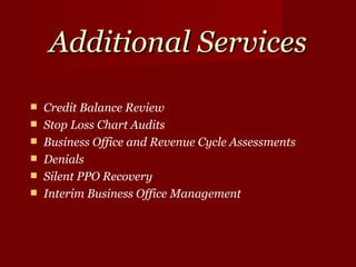 Additional Services Credit Balance Review Stop Loss Chart Audits Business Office and Revenue Cycle Assessments Denials Silent PPO Recovery Interim Business Office Management  