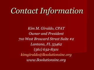 Contact Information Kim M. Giraldo, CPAT Owner and President 710 West Broward Street Suite #2 Lantana, FL 33462 (561) 632-8301 [email_address] www.lksolutionsinc.org 